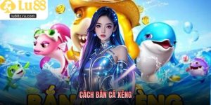Cách Bắn Cá Xèng Hiệu Quả Từ Cơ Bản Đến Nâng Cao Tại LU88