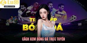 Cách Xem Bóng Đá Trực Tuyến Tại LU88 Mượt Mà Ổn Định